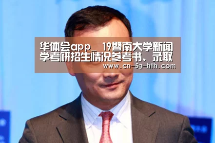 华体会app_
19暨南大学新闻学考研招生情况参考书、录取名单、考研履历汇总(图1) 华体会app下载