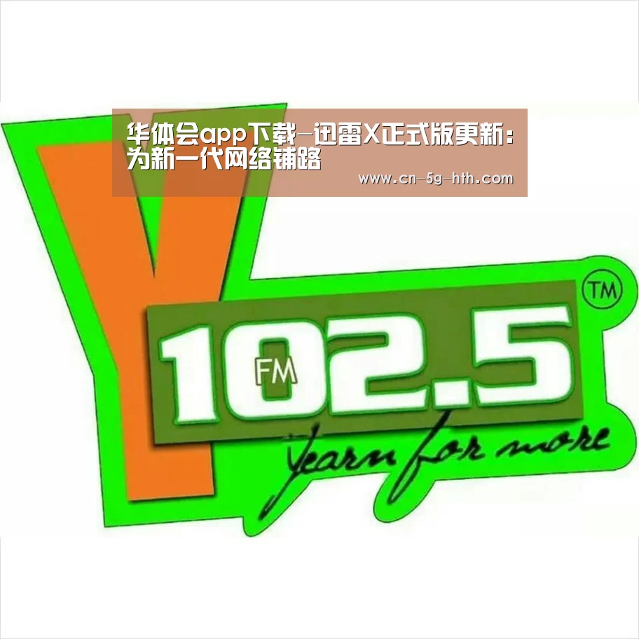 华体会app下载-迅雷X正式版更新：为新一代网络铺路